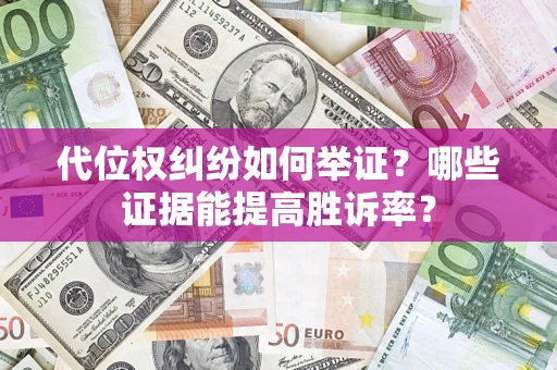 武汉代位权纠纷如何举证？哪些证据能提高胜诉率？