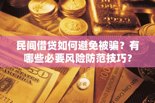 武汉民间借贷如何避免被骗？有哪些必要风险防范技巧？