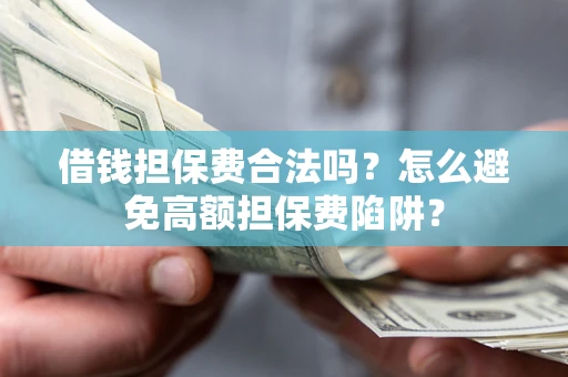 武汉借钱担保费合法吗？怎么避免高额担保费陷阱？