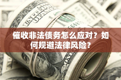 武汉催收非法债务怎么应对？如何规避法律风险？