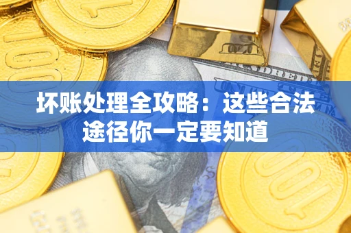 武汉坏账处理全攻略：这些合法途径你一定要知道