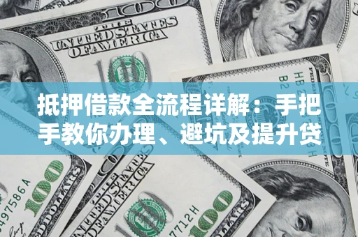 武汉抵押借款全流程详解：手把手教你办理、避坑及提升贷款额度