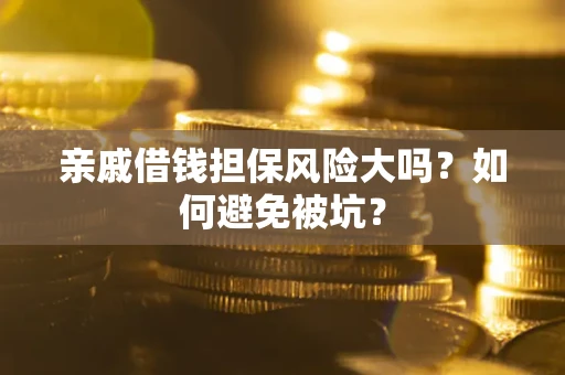 武汉亲戚借钱担保风险大吗？如何避免被坑？
