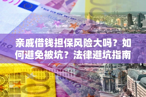 武汉亲戚借钱担保风险大吗？如何避免被坑？法律避坑指南