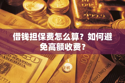 武汉借钱担保费怎么算？如何避免高额收费？