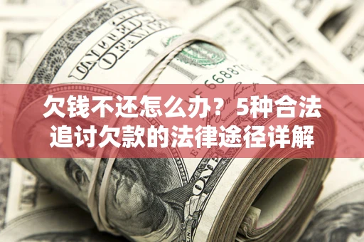 武汉欠钱不还怎么办？5种合法追讨欠款的法律途径详解