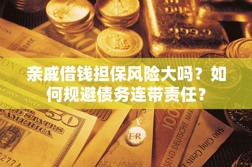 武汉亲戚借钱担保风险大吗？如何规避债务连带责任？