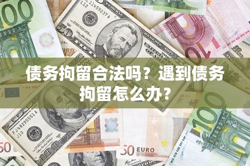 武汉债务拘留合法吗？遇到债务拘留怎么办？
