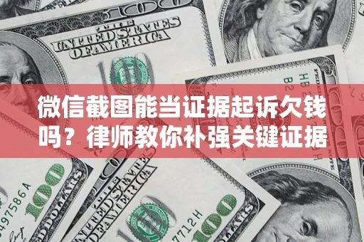 武汉微信截图能当证据起诉欠钱吗？律师教你补强关键证据