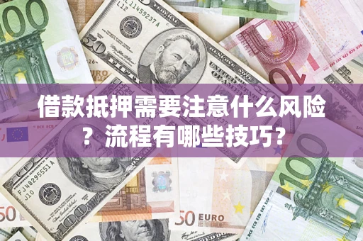 武汉借款抵押需要注意什么风险？流程有哪些技巧？