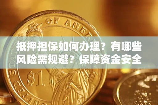 武汉抵押担保如何办理？有哪些风险需规避？保障资金安全