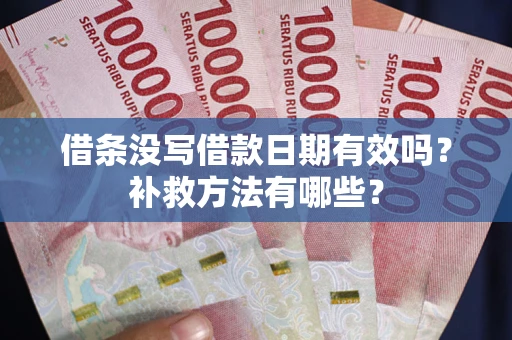 武汉借条没写借款日期有效吗?补救方法有哪些? 武汉借条没写借款日期有效吗?补救方法有哪些?