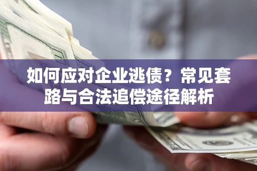 武汉如何应对企业逃债？常见套路与合法追偿途径解析