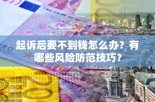 武汉起诉后要不到钱怎么办?有哪些风险防范技巧? 武汉起诉后要不到钱怎么办?有哪些风险防范技巧?
