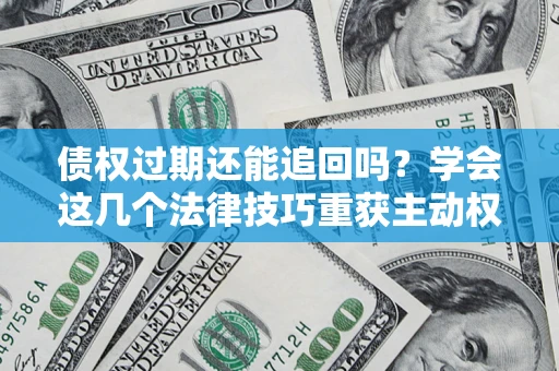 武汉债权过期还能追回吗？学会这几个法律技巧重获主动权