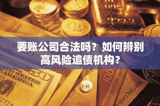 武汉要账公司合法吗？如何辨别高风险追债机构？