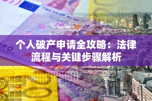 武汉个人破产申请全攻略：法律流程与关键步骤解析