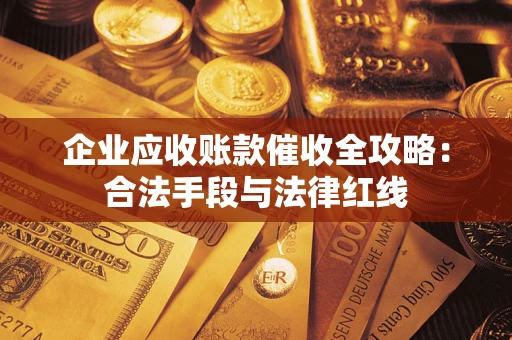武汉企业应收账款催收全攻略：合法手段与法律红线