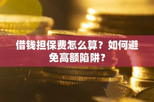 武汉借钱担保费怎么算？如何避免高额陷阱？