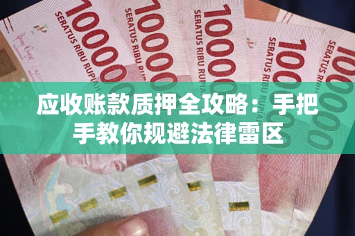 武汉应收账款质押全攻略：手把手教你规避法律雷区