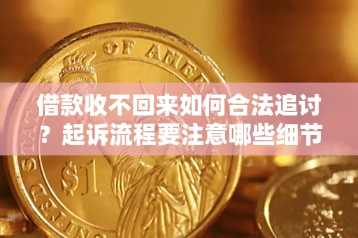 武汉借款收不回来如何合法追讨？起诉流程要注意哪些细节？