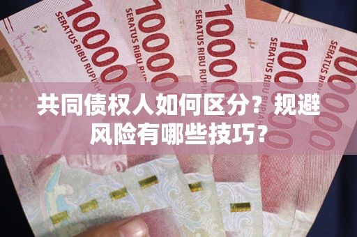 武汉共同债权人如何区分？规避风险有哪些技巧？