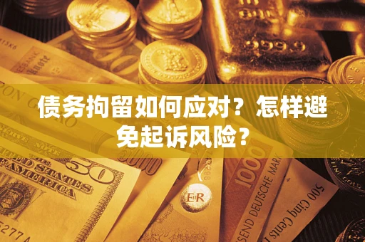 武汉债务拘留如何应对？怎样避免起诉风险？