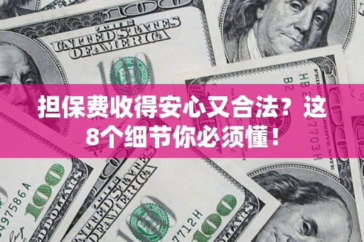武汉担保费收得安心又合法？这8个细节你必须懂！