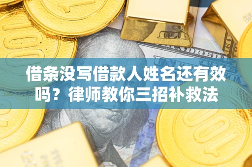 武汉借条没写借款人姓名还有效吗？律师教你三招补救法