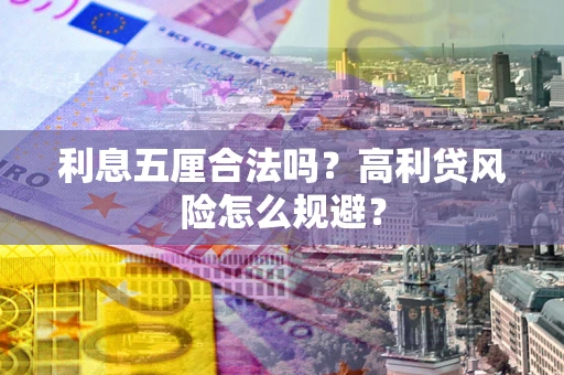 武汉利息五厘合法吗？高利贷风险怎么规避？