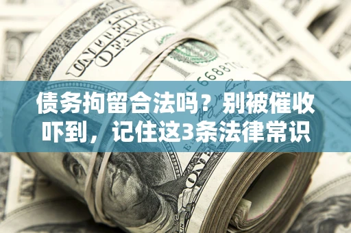 武汉债务拘留合法吗?别被催收吓到,记住这3条法律常识 武汉债务拘留合法吗?别被催收吓到,记住这3条法律常识