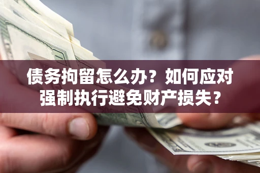 武汉债务拘留怎么办？如何应对强制执行避免财产损失？