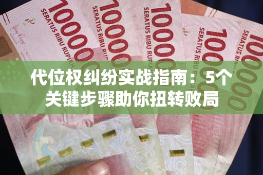 武汉代位权纠纷实战指南：5个关键步骤助你扭转败局
