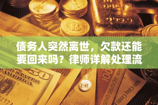 武汉债务人突然离世，欠款还能要回来吗？律师详解处理流程
