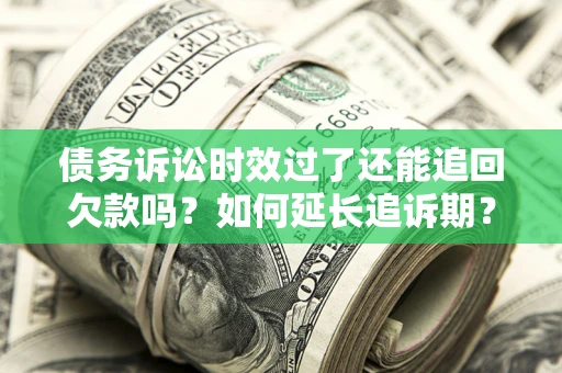 武汉债务诉讼时效过了还能追回欠款吗？如何延长追诉期？
