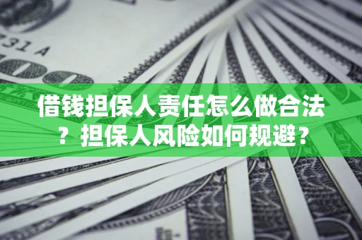 武汉借钱担保人责任怎么做合法？担保人风险如何规避？