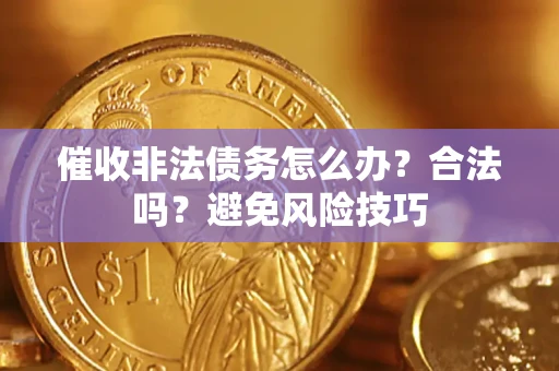 武汉催收非法债务怎么办？合法吗？避免风险技巧