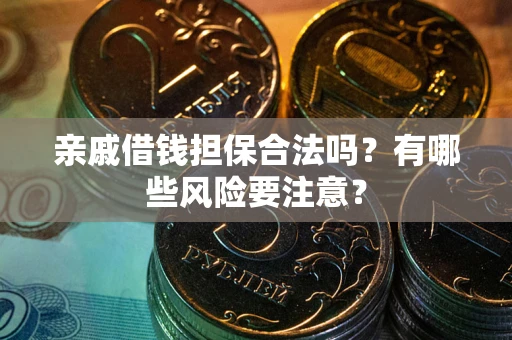 武汉亲戚借钱担保合法吗？有哪些风险要注意？