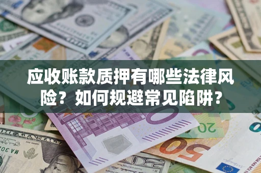 武汉应收账款质押有哪些法律风险？如何规避常见陷阱？