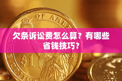 武汉欠条诉讼费怎么算？有哪些省钱技巧？