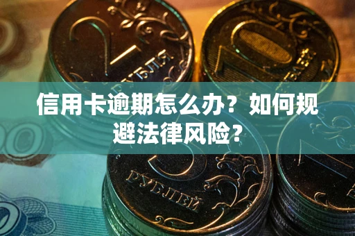武汉信用卡逾期怎么办？如何规避法律风险？