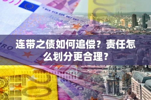 武汉连带之债如何追偿？责任怎么划分更合理？