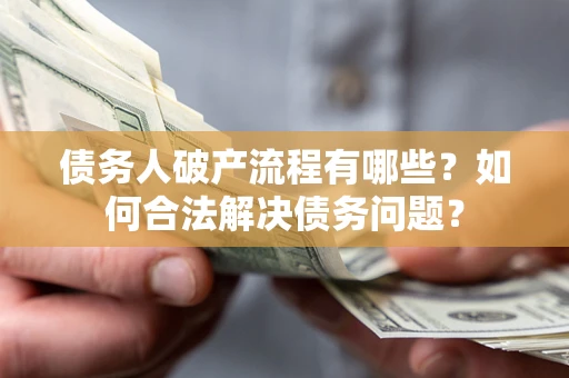 武汉债务人破产流程有哪些？如何合法解决债务问题？