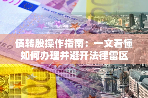 武汉债转股操作指南：一文看懂如何办理并避开法律雷区