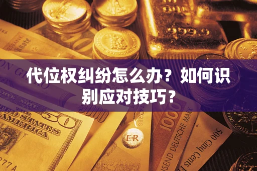 武汉代位权纠纷怎么办？如何识别应对技巧？
