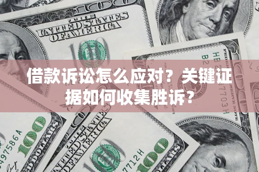 武汉借款诉讼怎么应对？关键证据如何收集胜诉？