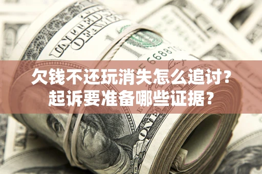 武汉欠钱不还玩消失怎么追讨？起诉要准备哪些证据？
