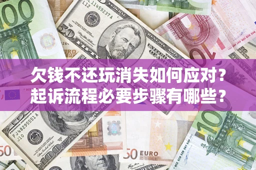 武汉欠钱不还玩消失如何应对？起诉流程必要步骤有哪些？