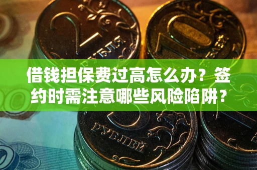 武汉借钱担保费过高怎么办？签约时需注意哪些风险陷阱？