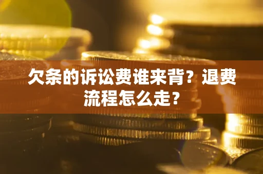 武汉欠条的诉讼费谁来背？退费流程怎么走？